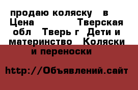 продаю коляску 3 в 1 › Цена ­ 15 000 - Тверская обл., Тверь г. Дети и материнство » Коляски и переноски   